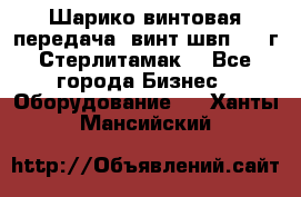 Шарико винтовая передача, винт швп  . (г.Стерлитамак) - Все города Бизнес » Оборудование   . Ханты-Мансийский